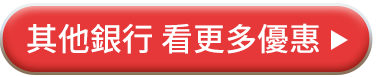 其他銀行 看更多優惠